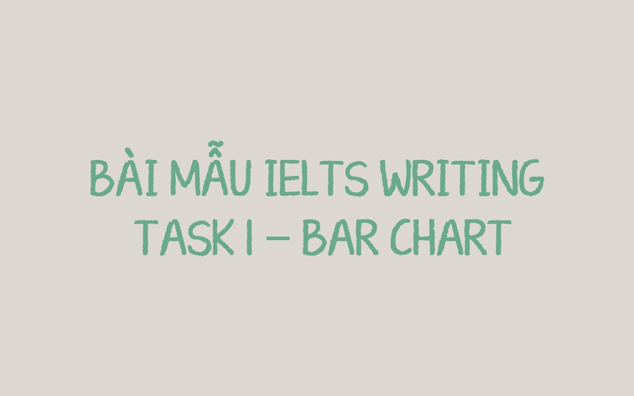 BÀI MẪU IELTS WRITING TASK 1 – BAR CHART