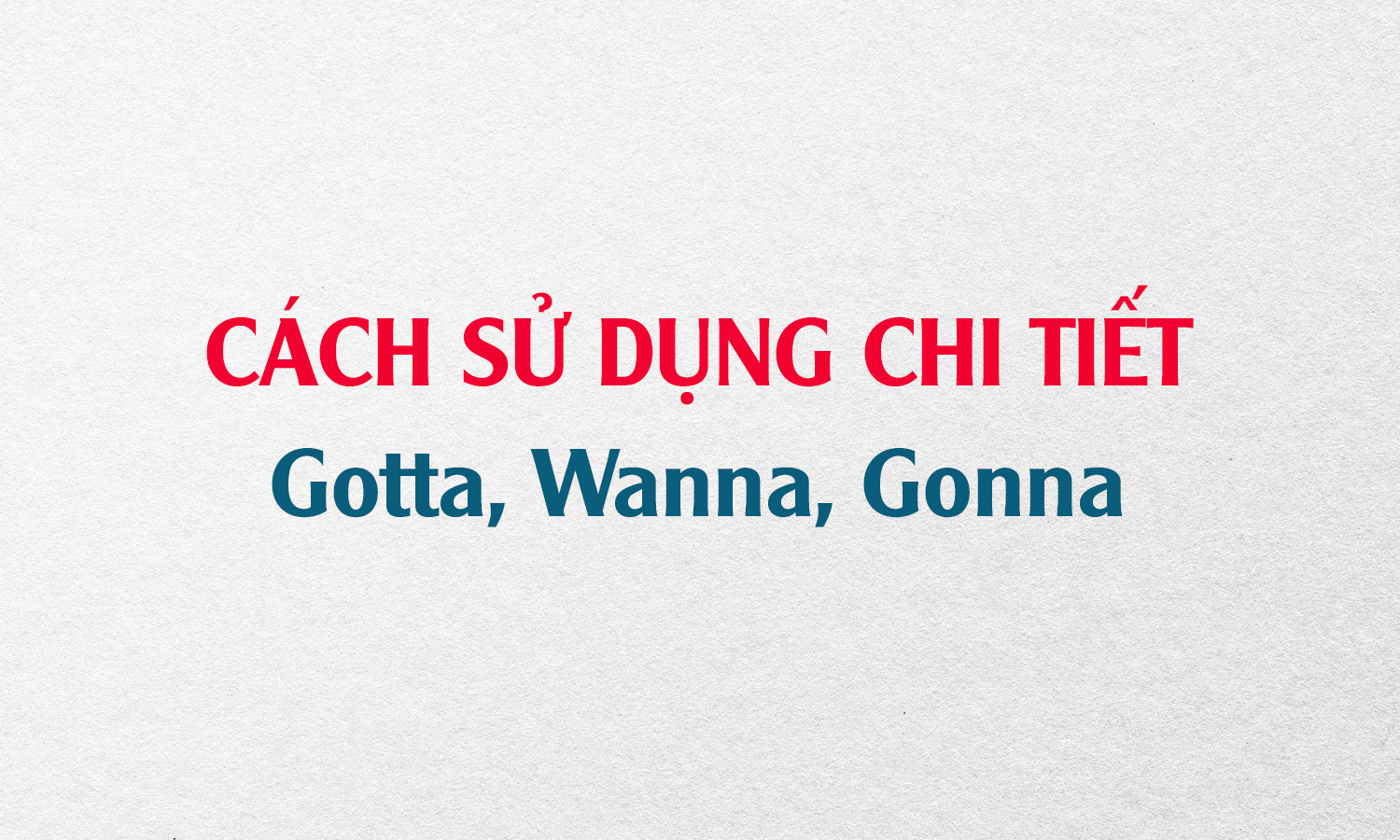 Cách sử dụng Gonna, Gotta, Wanna